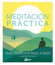 Meditación práctica. Guía completa paso a paso