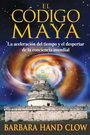 Código maya, El. La aceleración del tiempo y el despertar de la conciencia mundial