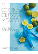 Mi cocina de Ciudad de México. Recetas y convicciones