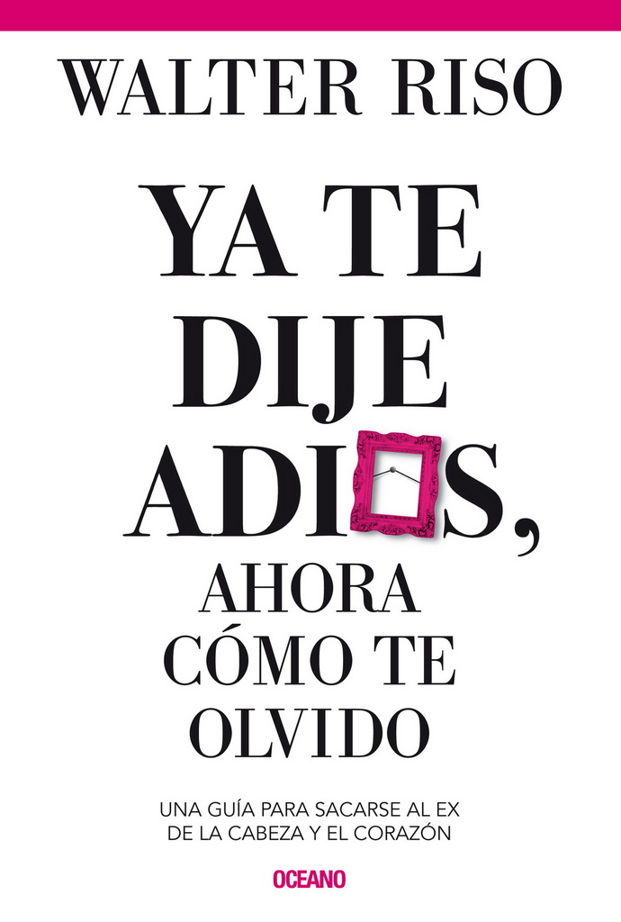 Ya te dije adiós, ahora cómo te olvido. Una guía para sacarse al ex de la cabeza y el corazón