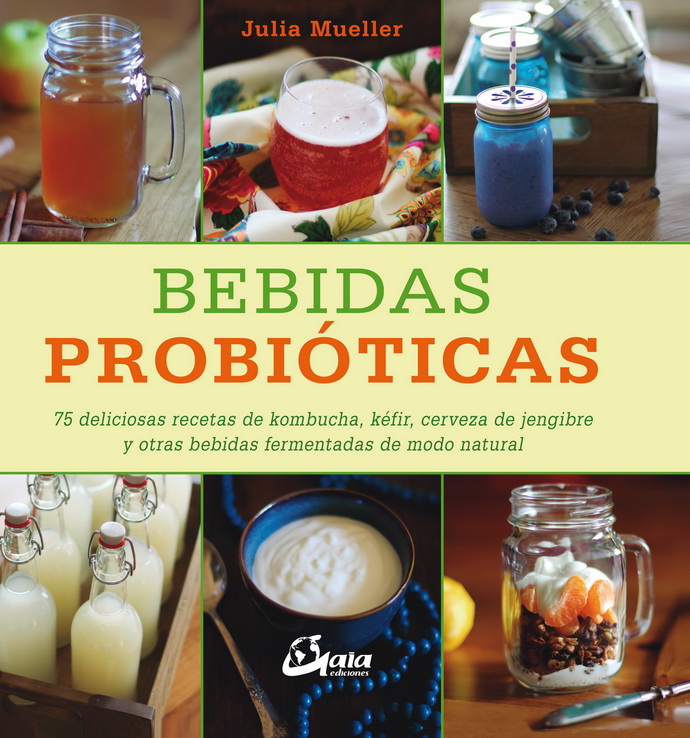 Bebidas probióticas. 75 deliciosas recetas de kombucha, kéfir, cerveza de jengibre y otras bebidas fermentadas de modo natural
