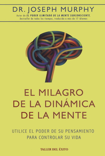 Milagro de la dinámica de la mente, El. Utilice el poder de su pensamiento para controlar su vida