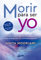 Morir para ser yo. Mi viaje a través del cáncer y la muerte hasta el despertar y la verdadera curación