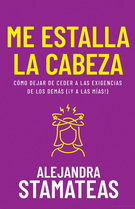 Me estalla la cabeza. Cómo dejar de ceder a las exigencias de los demás (¡Y a las mías!)