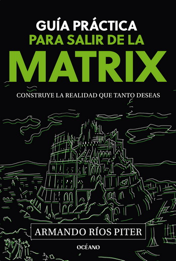Guía práctica para salir de la Matrix. Construye la realidad que tanto deseas