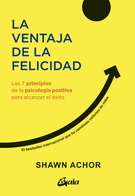 Ventaja de la felicidad, La. Los 7 principios de la psicología positiva para alcanzar el éxito